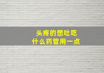 头疼的想吐吃什么药管用一点