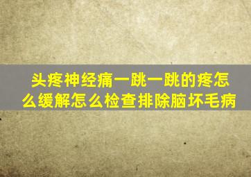 头疼神经痛一跳一跳的疼怎么缓解怎么检查排除脑坏毛病