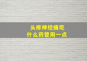 头疼神经痛吃什么药管用一点