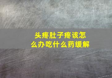 头疼肚子疼该怎么办吃什么药缓解