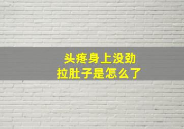 头疼身上没劲拉肚子是怎么了