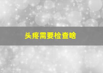 头疼需要检查啥