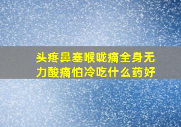 头疼鼻塞喉咙痛全身无力酸痛怕冷吃什么药好