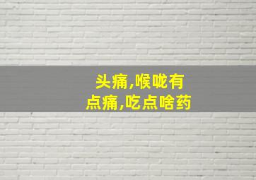 头痛,喉咙有点痛,吃点啥药