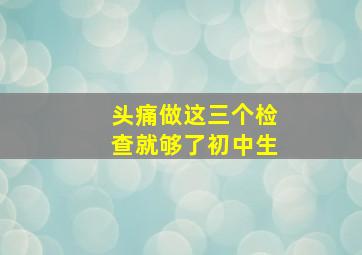 头痛做这三个检查就够了初中生