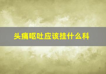 头痛呕吐应该挂什么科