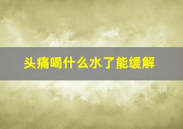 头痛喝什么水了能缓解