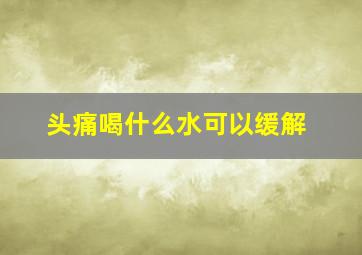 头痛喝什么水可以缓解