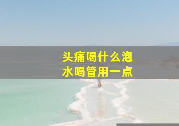 头痛喝什么泡水喝管用一点