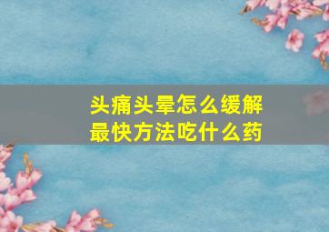 头痛头晕怎么缓解最快方法吃什么药