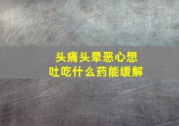 头痛头晕恶心想吐吃什么药能缓解