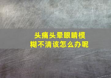 头痛头晕眼睛模糊不清该怎么办呢