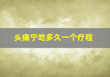 头痛宁吃多久一个疗程