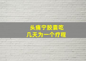 头痛宁胶囊吃几天为一个疗程