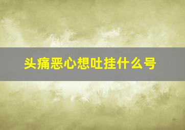 头痛恶心想吐挂什么号