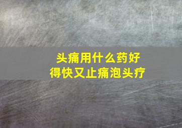 头痛用什么药好得快又止痛泡头疗