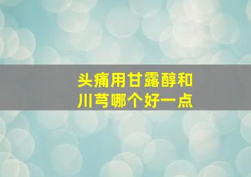 头痛用甘露醇和川芎哪个好一点