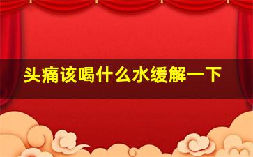 头痛该喝什么水缓解一下