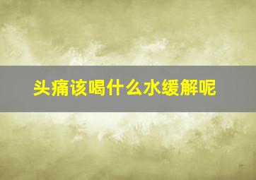 头痛该喝什么水缓解呢