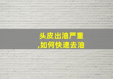 头皮出油严重,如何快速去油