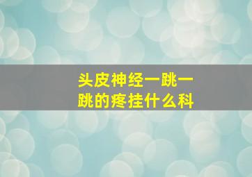 头皮神经一跳一跳的疼挂什么科