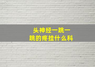 头神经一跳一跳的疼挂什么科