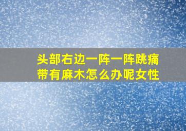 头部右边一阵一阵跳痛带有麻木怎么办呢女性