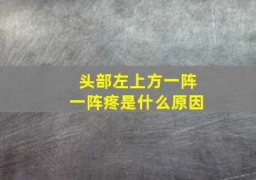 头部左上方一阵一阵疼是什么原因