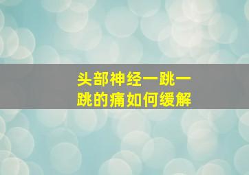 头部神经一跳一跳的痛如何缓解