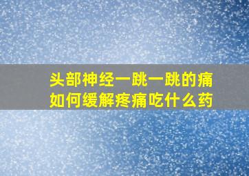 头部神经一跳一跳的痛如何缓解疼痛吃什么药