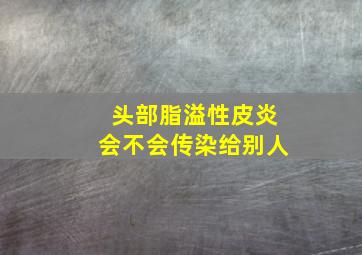 头部脂溢性皮炎会不会传染给别人