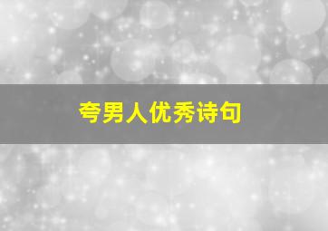 夸男人优秀诗句