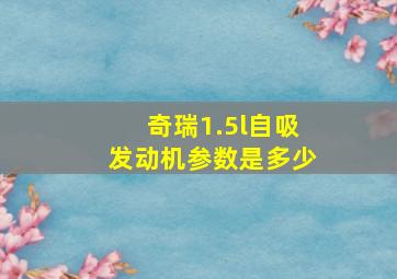 奇瑞1.5l自吸发动机参数是多少