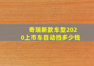 奇瑞新款车型2020上市车自动挡多少钱