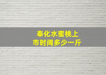 奉化水蜜桃上市时间多少一斤