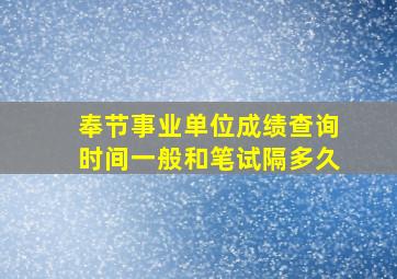 奉节事业单位成绩查询时间一般和笔试隔多久