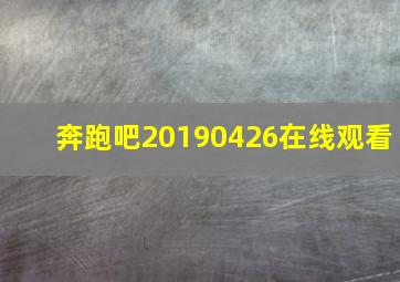 奔跑吧20190426在线观看