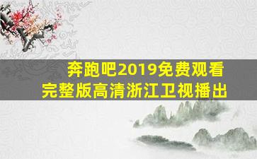 奔跑吧2019免费观看完整版高清浙江卫视播出