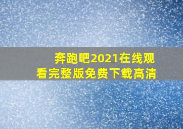 奔跑吧2021在线观看完整版免费下载高清