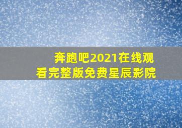 奔跑吧2021在线观看完整版免费星辰影院