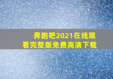 奔跑吧2021在线观看完整版免费高清下载