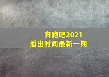 奔跑吧2021播出时间最新一期