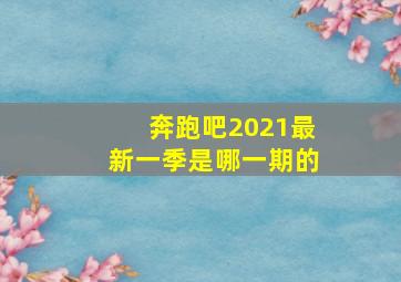 奔跑吧2021最新一季是哪一期的