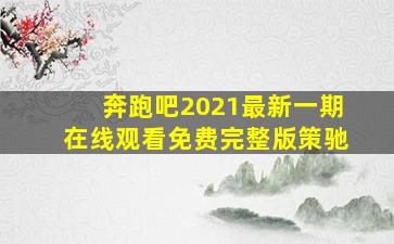 奔跑吧2021最新一期在线观看免费完整版策驰