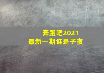 奔跑吧2021最新一期谁是子夜