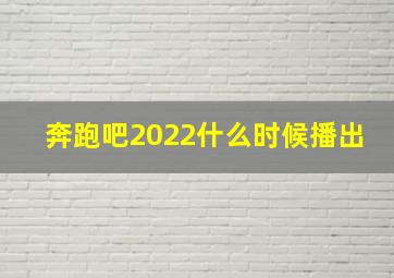 奔跑吧2022什么时候播出