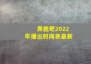 奔跑吧2022年播出时间表最新