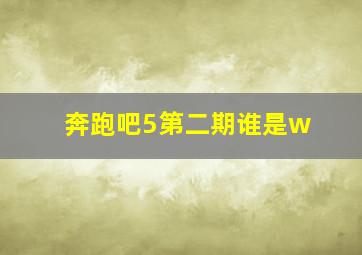 奔跑吧5第二期谁是w