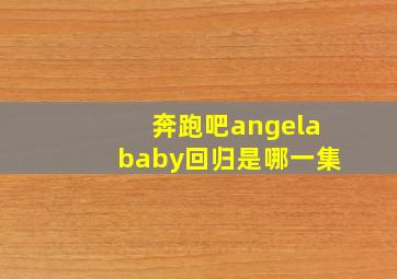 奔跑吧angelababy回归是哪一集