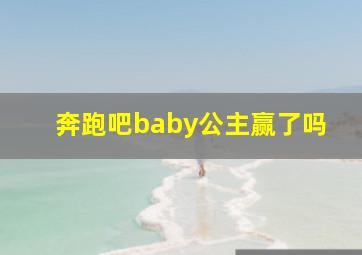 奔跑吧baby公主赢了吗